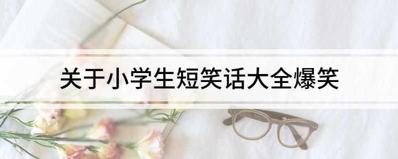 關于小學生短笑話大全爆笑