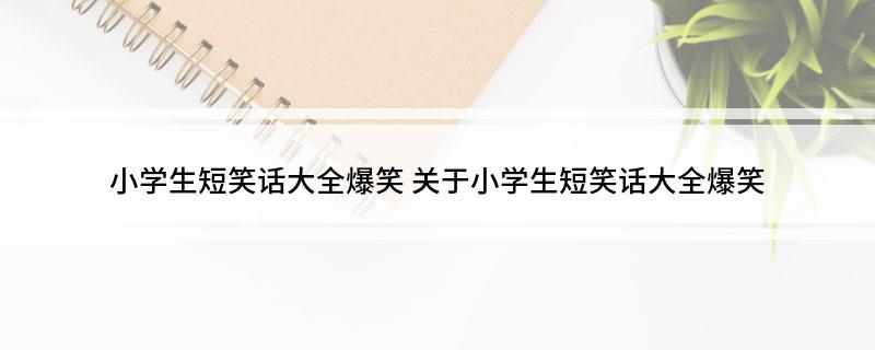 小學(xué)生短笑話大全爆笑