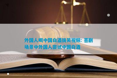 外國人喝中國白酒搞笑：喜劇場景中外國人嘗試中國白酒(圖5)