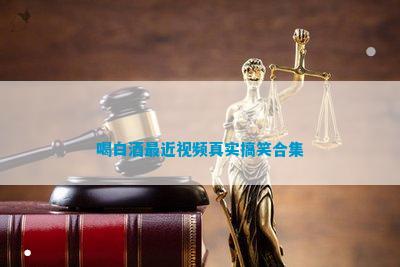 喝白酒最近真實搞笑合集